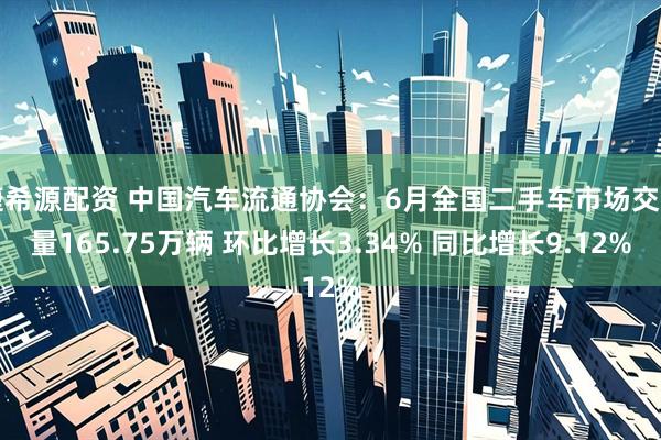 捷希源配资 中国汽车流通协会：6月全国二手车市场交易量165.75万辆 环比增长3.34% 同比增长9.12%