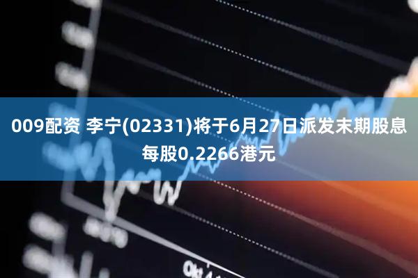009配资 李宁(02331)将于6月27日派发末期股息每股0.2266港元